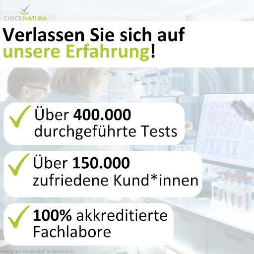Verlassen Sie sich auf die langjährige Erfahrung von Checknatura: Über 400.000 durchgeführte Tests. Über 150.000 zufriedene Kundinnen und Kunden. 100% akkreditierte Labore in Deutschland.