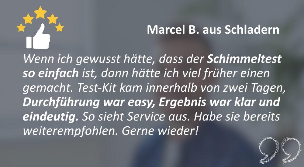 Marcel B. aus Schladern sagt: "Wenn ich gewusst hätte, dass der Schimmeltest so einfach ist, dann hätte ich viel früher einen gemacht. Test-Kit kam innerhalb von zwei Tagen, Durchführung war easy, Ergebnis war klar und eindeutig. So sieht Service aus. Hab