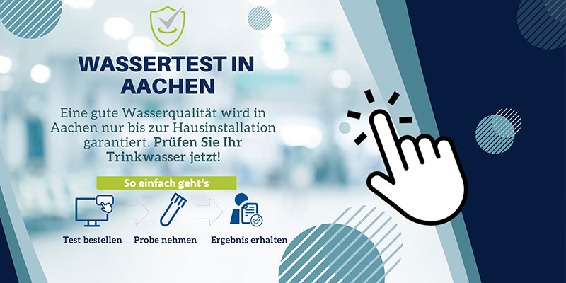 Banner mit Text: „Wassertest in Aachen – Eine gute Wasserqualität wird in Aachen nur bis zur Hausinstallation garantiert. Prüfen Sie Ihr Trinkwasser jetzt! So einfach geht’s – Test bestellen – Probe nehmen – Ergebnis erhalten“
