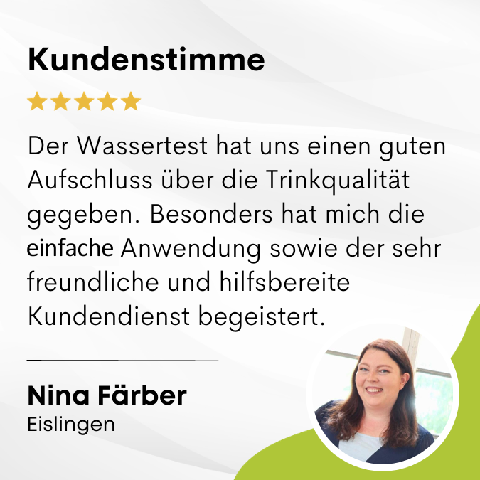 Eine Kachel mit dem Bild und einem Zitat einer Kundin mit Namen Nina Färber aus Eislingen: "Der Wassertest hat uns einen guten Aufschluss über die Trinkwasserqualität gegeben. Besonders hat mich die einfache Anwendung sowie der sehr freundliche und hilfsb