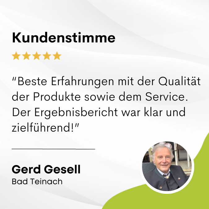 Gerd Gesell sagt: "Beste erfahrungen mit der Qualität der Produkte sowie dem Service. Der Ergebnisbericht war klar und zielführend."