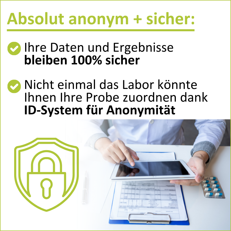 100% anonym und sicher: Ihre Ergebnisse und Daten können nur von Ihnen und uns eingesehen werden. Selbst das Labor könnte Ihnen Ihre Probe nicht zuordnen. 