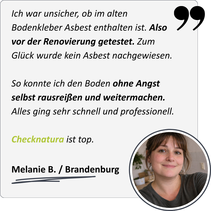Melanie meint: "Ich war unsicher, ob im alten Bodenkleber Asbest enthalten ist. Also vor der Renovierung getestet. Zum Glück wurde kein Asbest nachgewiesen.  So konnte ich den Boden ohne Angst selbst rausreißen und weitermachen. Alles ging sehr schnell un