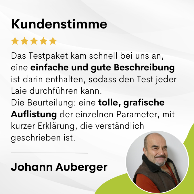 Johann Auberger sagt: Das Testpaket kam schnell bei uns an, eine einfache und gute Beschreibung ist darin enthalten, sodass den Test jeder Laie durchführen kann. Die Beurteilung: eine tolle, grafische Auflistung der einzelnen Parameter, mit kurzer Erklär