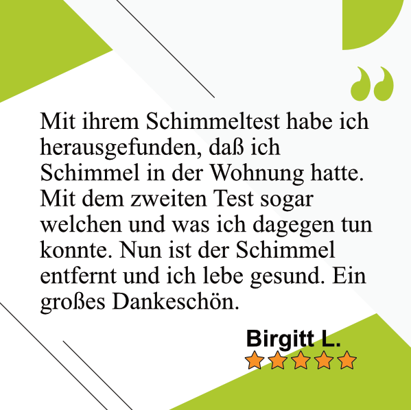 Birgitt L. sagt: Mit ihrem Schimmeltest habe ich herausgefunden, daß ich Schimmel in der Wohnung hatte. Mit dem zweiten Test sogar welchen und was ich dagegen tun konnte. Nun ist der Schimmel entfernt und ich lebe gesund. Ein großes Dankeschön.